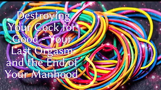 Destroying Your Cock for Good - Your Last Orgasm and the End of Your Manhood